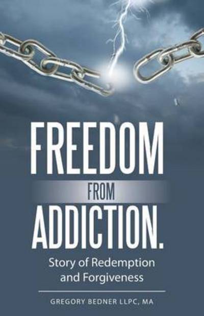 Freedom from Addiction.: Story of Redemption and Forgiveness - Ma Gregory Bedner Llpc - Boeken - WestBow Press - 9781490841069 - 8 juli 2014