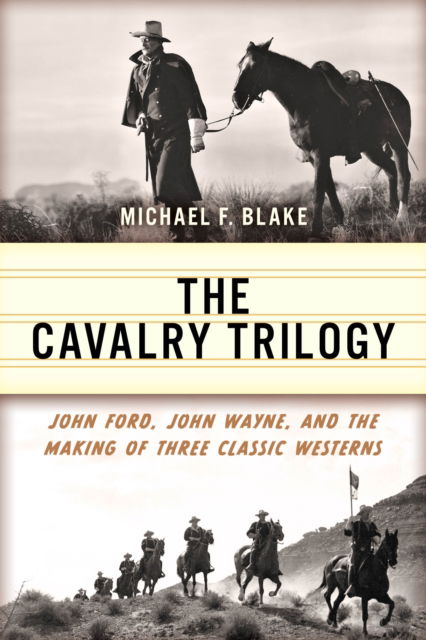 The Cavalry Trilogy: John Ford, John Wayne, and the Making of Three Classic Westerns - Michael F. Blake - Books - Rowman & Littlefield - 9781493077069 - May 5, 2024