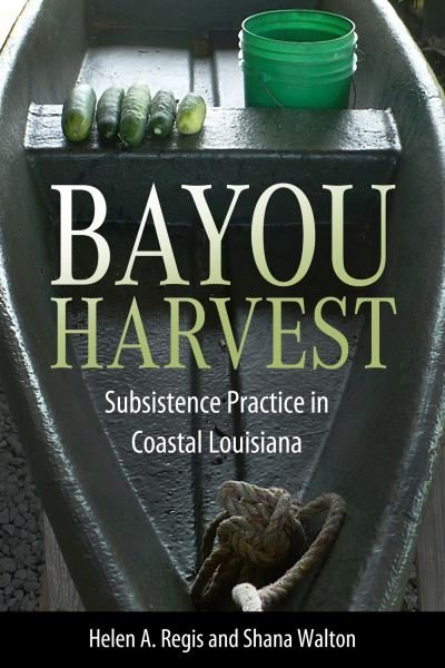Cover for Helen A. Regis · Bayou Harvest: Subsistence Practice in Coastal Louisiana - America's Third Coast Series (Hardcover bog) (2024)