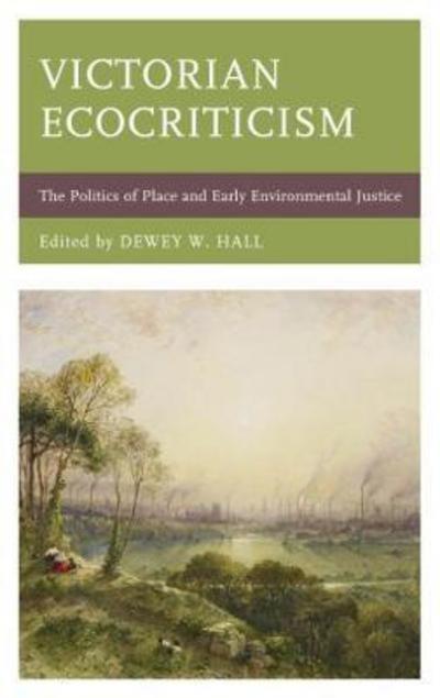 Cover for Hall, Deweu, W · Victorian Ecocriticism: The Politics of Place and Early Environmental Justice - Ecocritical Theory and Practice (Hardcover Book) (2017)