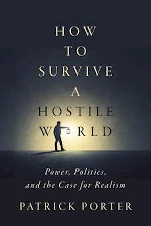 Cover for Patrick Porter · How to Survive a Hostile World: Power, Politics, and the Case for Realism (Paperback Bog) [New edition] (2025)
