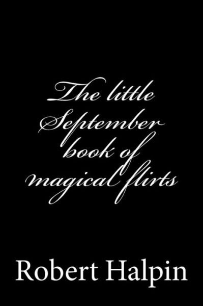 The Little September Book of Magical Flirts - Mr Robert Anthony Halpin - Livros - Createspace - 9781505343069 - 3 de dezembro de 2014