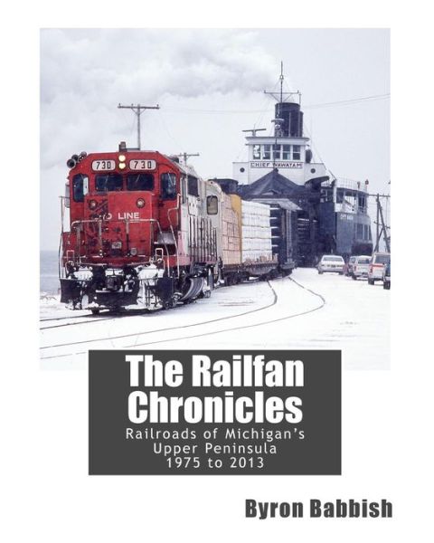 Cover for Byron Babbish · The Railfan Chronicles, Railroads of Michigan's Upper Peninsula, 1975 to 2013 (Paperback Book) (2015)