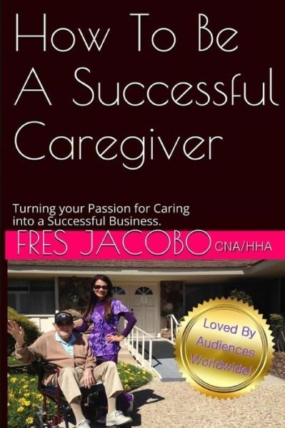 Cover for Fres D Jacobo · How to Be a Successful Caregiver: Turning Your Passion for Caring into a Successful Buisness (Pocketbok) (2015)