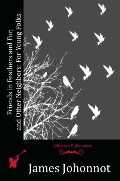 Friends in Feathers and Fur, and Other Neighbors: for Young Folks - James Johonnot - Books - Createspace - 9781515160069 - July 20, 2015