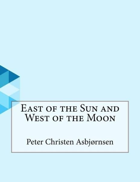 East of the Sun and West of the Moon - Peter Christen Asbjornsen - Książki - Createspace Independent Publishing Platf - 9781530176069 - 28 lutego 2016
