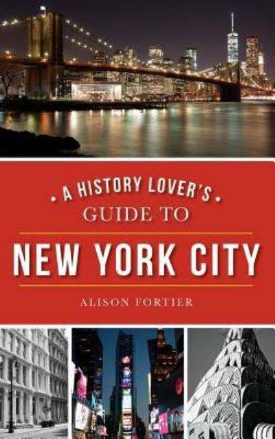 Cover for Alison Fortier · A History Lover's Guide to New York City (Gebundenes Buch) (2016)