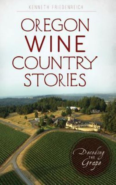 Cover for Kenneth Friedenreich · Oregon Wine Country Stories : Decoding the Grape (Hardcover bog) (2018)
