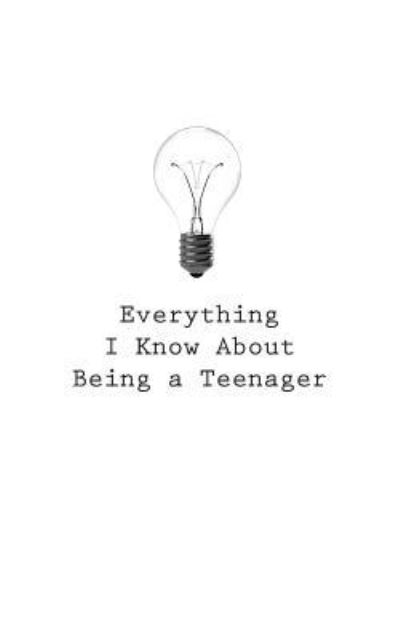 Everything I Know About Being a Teenager - O - Livros - Createspace Independent Publishing Platf - 9781545464069 - 21 de abril de 2017