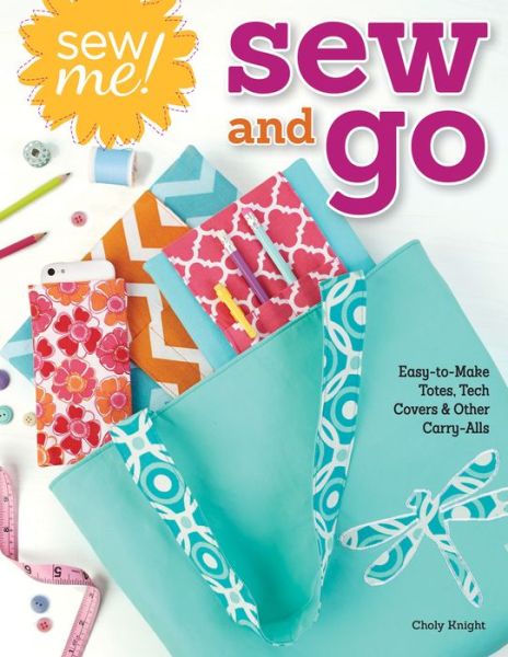 Cover for Choly Knight · Sew Me! Sew and Go: Easy-to-Make Totes, Tech Covers, and Other Carry-Alls (Paperback Book) (2015)