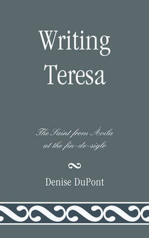 Cover for Denise DuPont · Writing Teresa: The Saint from Avila at the fin-de-siglo (Hardcover Book) (2011)