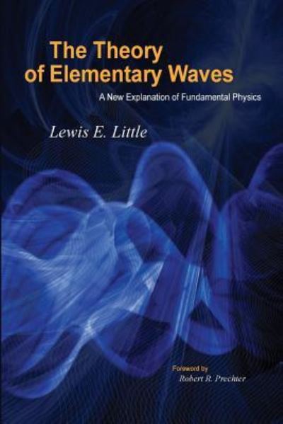 The Theory of Elementary Waves A New Explanation of Fundamental Physics - Lewis E Little - Books - New Classics Library - 9781616041069 - August 1, 2018