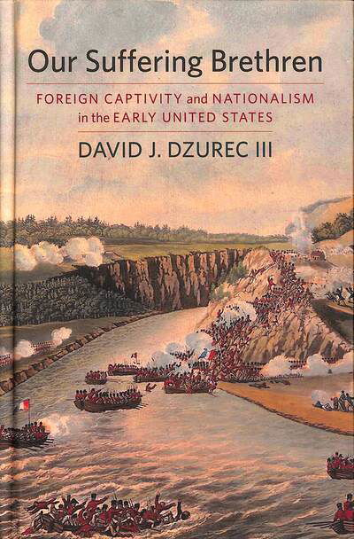 Cover for David J. Dzurec · Our Suffering Brethren: Foreign Captivity and Nationalism in the Early United States (Gebundenes Buch) (2019)