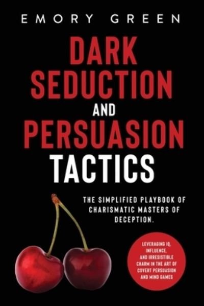 Cover for Emory Green · Dark Seduction and Persuasion Tactics: The Simplified Playbook of Charismatic Masters of Deception. Leveraging IQ, Influence, and Irresistible Charm in the Art of Covert Persuasion and Mind Games (Taschenbuch) (2020)