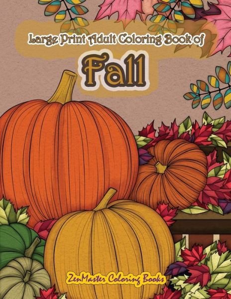 Cover for ZenMaster Coloring Books · Large Print Adult Coloring Book of Fall Simple and Easy Autumn Coloring Book for Adults with Fall Inspired Scenes and Designs for Stress Relief and ... (Paperback Book) (2018)