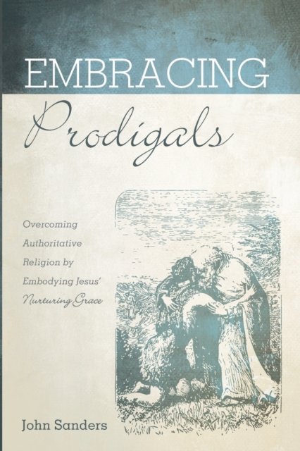 Cover for John Sanders · Embracing Prodigals: Overcoming Authoritative Religion by Embodying Jesus' Nurturing Grace (Paperback Book) (2020)