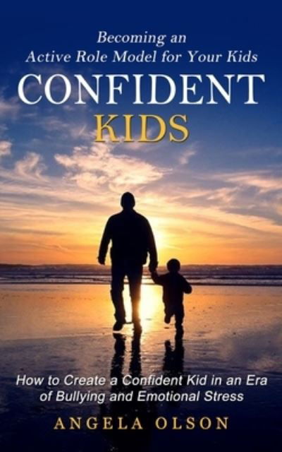 Cover for Angela Olson · Confident Kids : Becoming an Active Role Model for Your Kids (How to Create a Confident Kid in an Era of Bullying and Emotional Stress) (Paperback Book) (2022)