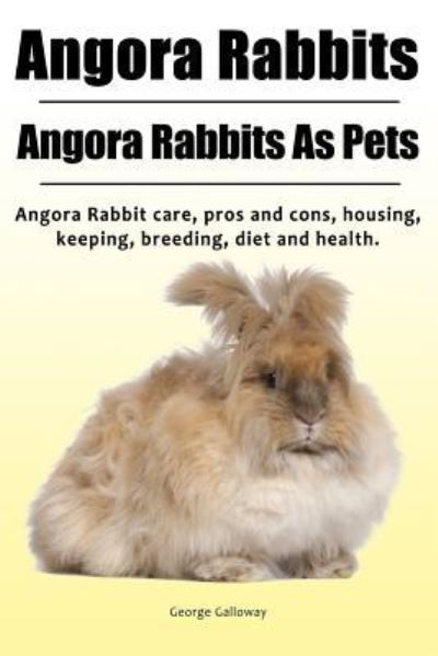 Cover for George Galloway · Angora Rabbit. Angora Rabbits As Pets. Angora Rabbit care, pros and cons, housing, keeping, breeding, diet and health. (Paperback Book) (2017)