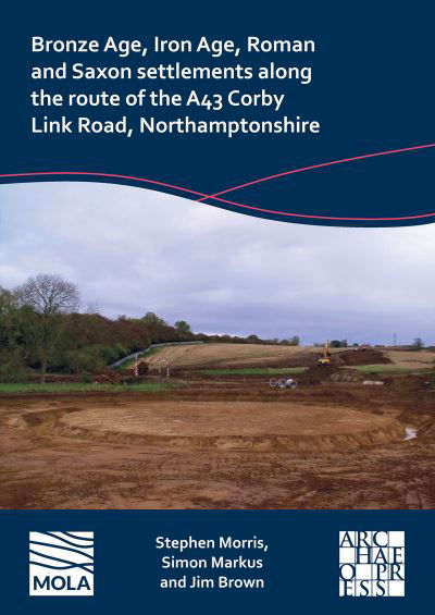 Cover for Stephen Morris · Bronze Age, Iron Age, Roman and Saxon Settlements Along the Route of the A43 Corby Link Road, Northamptonshire (Paperback Bog) (2023)