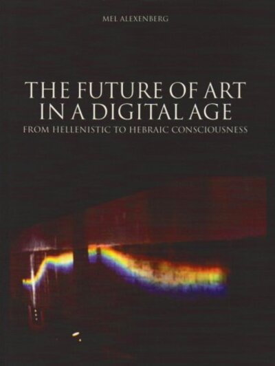 Cover for Mel Alexenberg · Future of Art in a Digital Age: From Hellenistic to Hebraic Consciousness (Paperback Book) (2011)