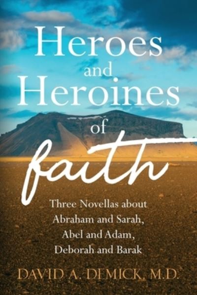 Cover for Demick, Dave, M D · Heroes and Heroines of the Faith: Three Novellas about Abraham and Sarah, Abel and Adam, Deborah and Barak (Paperback Book) (2021)