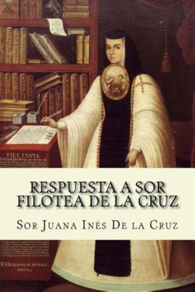 Respuesta a Sor Filotea de la Cruz - Sor Juana Ines de La Cruz - Books - Createspace Independent Publishing Platf - 9781974291069 - August 6, 2017