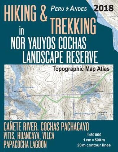 Hiking & Trekking in Nor Yauyos Cochas Landscape Reserve Peru Andes Topographic Map Atlas Canete River, Cochas Pachacayo, Vitis, Huancaya, Vilca, Papacocha Lagoon 1 - Sergio Mazitto - Livros - Createspace Independent Publishing Platf - 9781985813069 - 23 de fevereiro de 2018