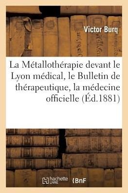 La Metallotherapie Devant Le Lyon Medical, Le Bulletin De Therapeutique et La Medecine Officielle - Burq-v - Books - Hachette Livre - Bnf - 9782013692069 - May 1, 2016