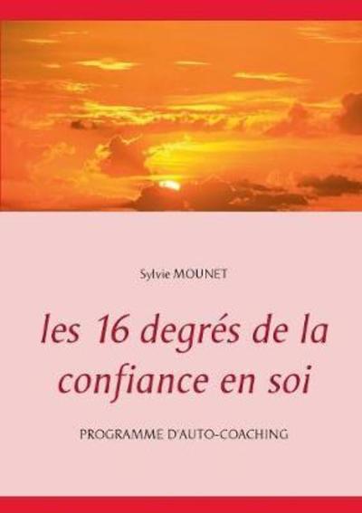 Les 16 Degr�s de la Confiance En Soi - Programme D'Auto-Coaching - Sylvie Mounet - Books - Books on Demand - 9782322118069 - March 13, 2018
