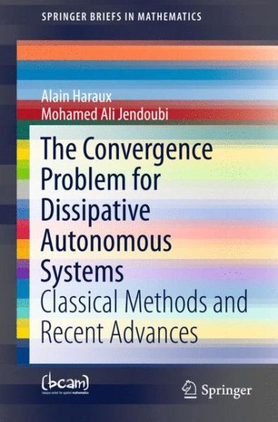 Cover for Alain Haraux · The Convergence Problem for Dissipative Autonomous Systems: Classical Methods and Recent Advances - SpringerBriefs in Mathematics (Paperback Book) [1st ed. 2015 edition] (2015)