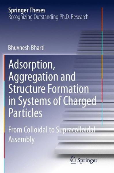 Bhuvnesh Bharti · Adsorption, Aggregation and Structure Formation in Systems of Charged Particles: From Colloidal to Supracolloidal Assembly - Springer Theses (Paperback Book) [Softcover reprint of the original 1st ed. 2014 edition] (2016)