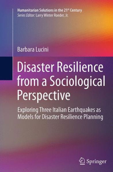 Cover for Barbara Lucini · Disaster Resilience from a Sociological Perspective: Exploring Three Italian Earthquakes as Models for Disaster Resilience Planning - Humanitarian Solutions in the 21st Century (Paperback Book) [Softcover reprint of the original 1st ed. 2014 edition] (2016)