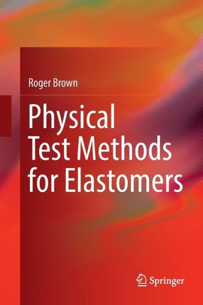 Cover for Roger Brown · Physical Test Methods for Elastomers (Pocketbok) [Softcover reprint of the original 1st ed. 2018 edition] (2018)