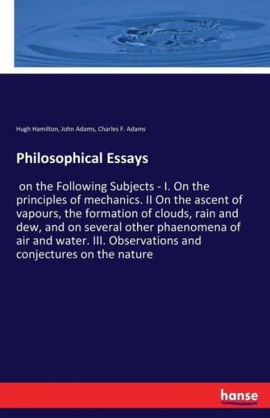 Cover for John Adams · Philosophical Essays: on the Following Subjects - I. On the principles of mechanics. II On the ascent of vapours, the formation of clouds, rain and dew, and on several other phaenomena of air and water. III. Observations and conjectures on the nature (Paperback Book) (2017)