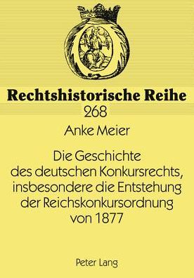 Cover for Anke Meier · Die Geschichte Des Deutschen Konkursrechts, Insbesondere Die Entstehung Der Reichskonkursordnung Von 1877 - Rechtshistorische Reihe (Paperback Book) [German edition] (2003)