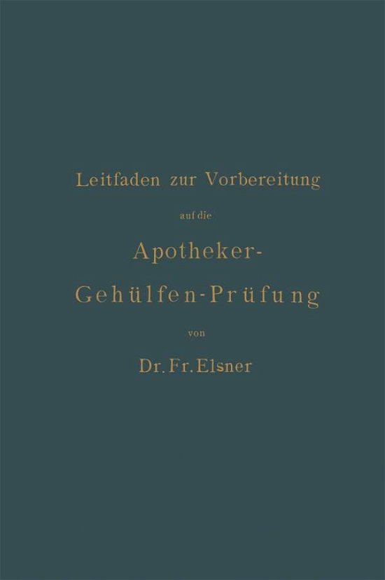 Cover for Fr Elsner · Leitfaden Zur Vorbereitung Auf Die Apotheker-Gehulfen-Prufung (Paperback Bog) [3rd Softcover Reprint of the Original 3rd 1886 edition] (1901)