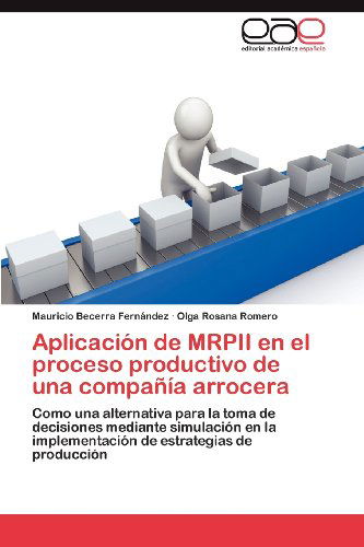 Cover for Olga Rosana Romero · Aplicación De Mrpii en El Proceso Productivo De Una Compañía Arrocera: Como Una Alternativa Para La Toma De Decisiones Mediante Simulación en La ... Estrategias De Producción (Paperback Book) [Spanish edition] (2012)