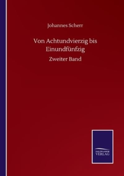 Von Achtundvierzig bis Einundfunfzig: Zweiter Band - Johannes Scherr - Books - Salzwasser-Verlag Gmbh - 9783752512069 - September 19, 2020