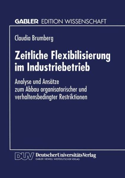 Cover for Claudia Brumberg · Zeitliche Flexibilisierung Im Industriebetrieb: Analyse Und Ansatze Zum Abbau Organisatorischer Und Verhaltensbedingter Restriktionen (Paperback Book) [1994 edition] (1994)