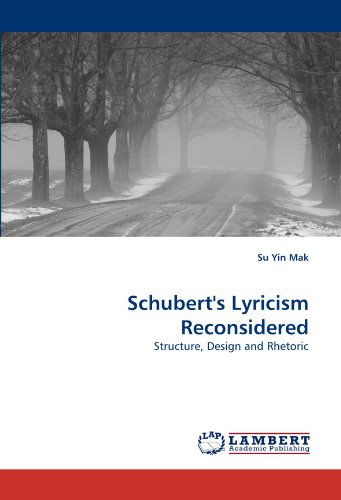 Schubert's Lyricism Reconsidered: Structure, Design and Rhetoric - Su Yin Mak - Books - LAP Lambert Academic Publishing - 9783838346069 - June 27, 2010