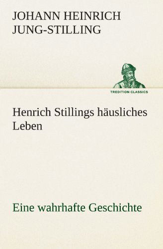 Cover for Johann Heinrich Jung-stilling · Henrich Stillings Häusliches Leben: Eine Wahrhafte Geschichte (Tredition Classics) (German Edition) (Paperback Book) [German edition] (2012)