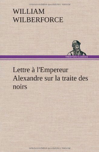 Cover for William Wilberforce · Lettre L'empereur Alexandre Sur La Traite Des Noirs (Gebundenes Buch) [French edition] (2012)