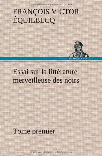 Cover for Fran Ois Victor Quilbecq · Essai Sur La Litt Rature Merveilleuse Des Noirs, Suivi De Contes Indig Nes De L'ouest Africain Fran Ais - Tome Premier (Hardcover Book) [French edition] (2012)