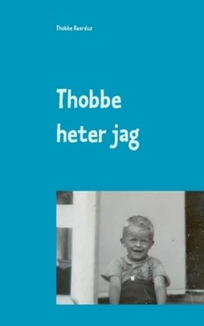 Cover for Thobbe Rexréuz · Thobbe heter jag : Så blev &quot;mitt&quot; liv. (Buch) (2021)