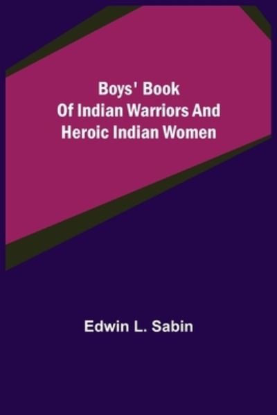 Boys' Book of Indian Warriors and Heroic Indian Women - Edwin L Sabin - Libros - Alpha Edition - 9789355753069 - 18 de enero de 2022