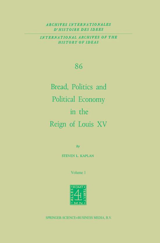 Cover for Steven Laurence Kaplan · Bread, Politics and Political Economy in the Reign of Louis XV: Volume One - International Archives of the History of Ideas / Archives Internationales d'Histoire des Idees (Paperback Book) [Softcover reprint of the original 1st ed. 1976 edition] (2013)