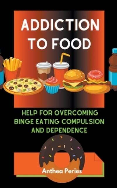 Addiction To Food: Proven Help For Overcoming Binge Eating Compulsion And Dependence - Anthea Peries - Książki - Anthea Peries - 9798201067069 - 21 maja 2021