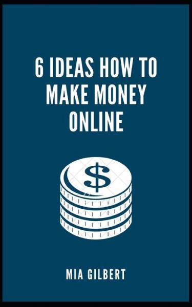 Cover for Mia Gilbert · 6 Ideas How to Make Money Online (Paperback Book) (2021)