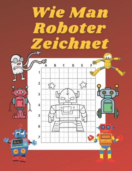 Cover for John Williams · Wie Man Roboter Zeichnet: Buch fur Kinder Zeichnen lernen Kopieren Geschenkidee fur Kinder 4-12 Schritt fur Schritt (Paperback Bog) (2021)
