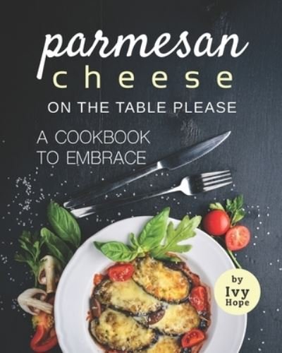 Cover for Ivy Hope · Parmesan Cheese on The Table Please: A Cookbook to Embrace (Paperback Book) (2021)